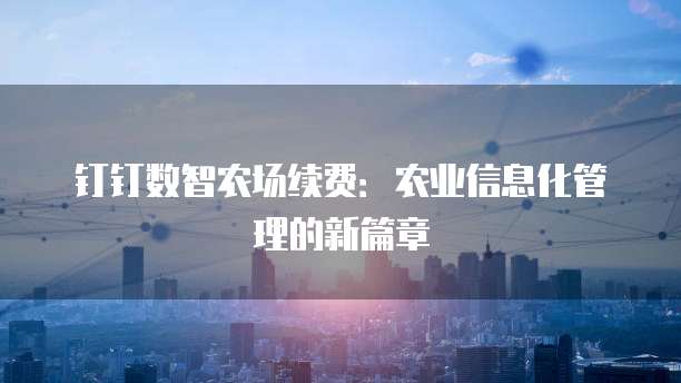钉钉数智农场续费:农业信息化管理的新篇章