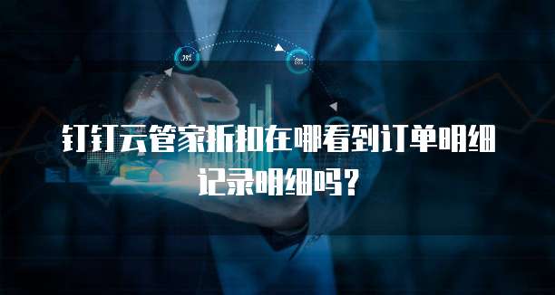 钉钉云管家折扣在哪看到订单明细记录明细吗?