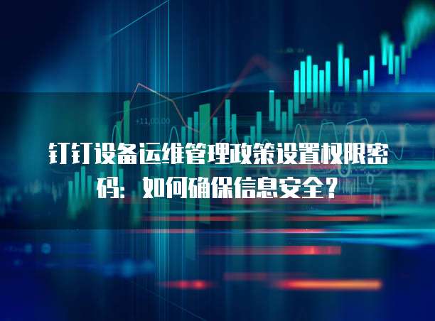 钉钉设备运维管理政策设置权限密码:如何确保信息安全?