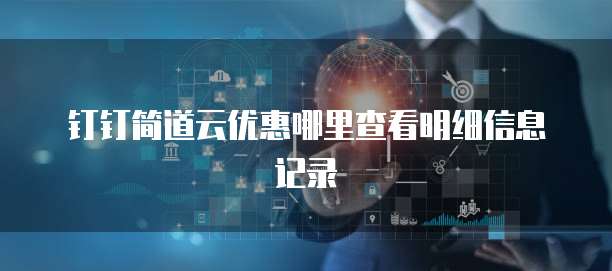 钉钉简道云优惠哪里查看明细信息记录