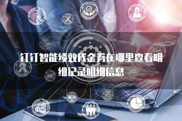 钉钉智能绩效代金券在哪里查看明细记录明细信息