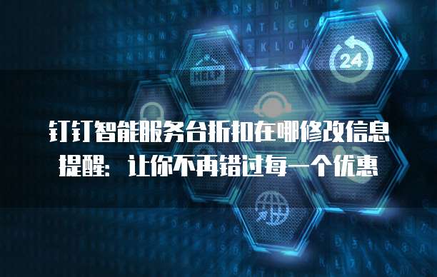 钉钉智能服务台折扣在哪修改信息提醒:让你不再错过每一个优惠