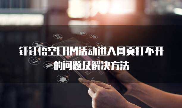 钉钉悟空CRM活动进入网页打不开的问题及解决方法