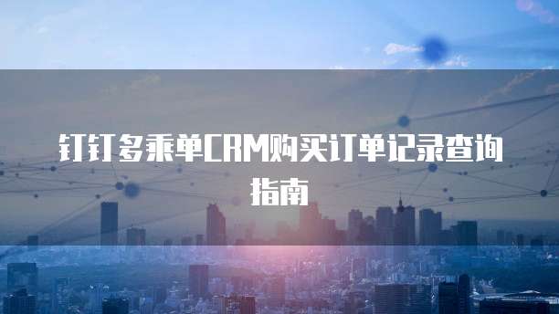 钉钉多乘单CRM购买订单记录查询指南