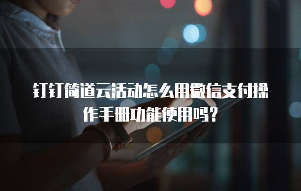 钉钉简道云活动怎么用微信支付操作手册功能使用吗?