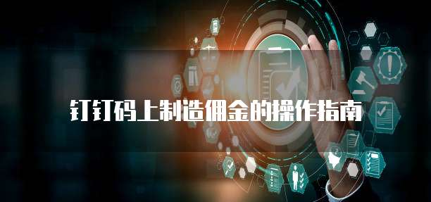 钉钉码上制造佣金的操作指南