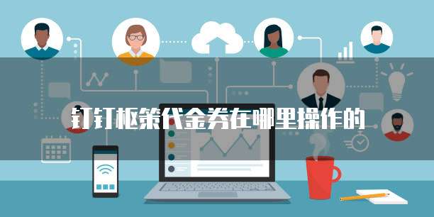 钉钉枢策代金券在哪里操作的
