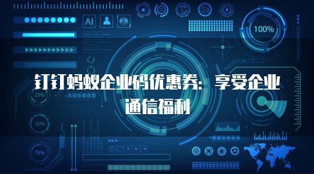 钉钉蚂蚁企业码优惠券:享受企业通信福利