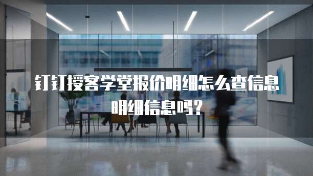 钉钉授客学堂报价明细怎么查信息明细信息吗?