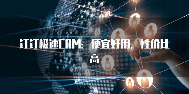 钉钉极速CRM:便宜好用,性价比高