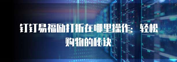 钉钉易福励打折在哪里操作:轻松购物的秘诀