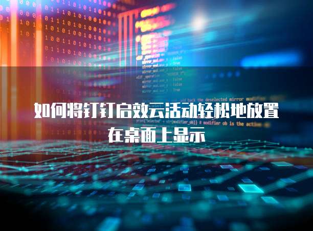 如何将钉钉启效云活动轻松地放置在桌面上显示