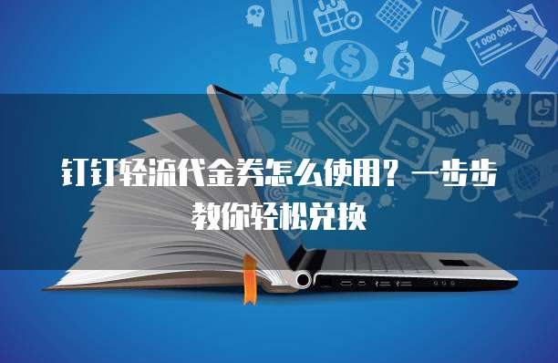 钉钉轻流代金券怎么使用?一步步教你轻松兑换