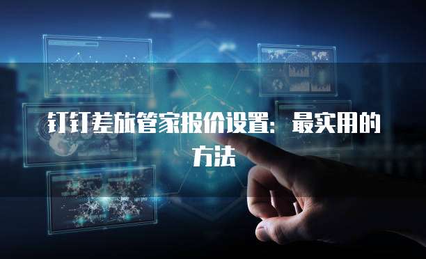 钉钉差旅管家报价设置:最实用的方法