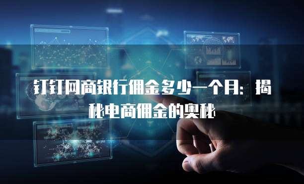 钉钉网商银行佣金多少一个月:揭秘电商佣金的奥秘