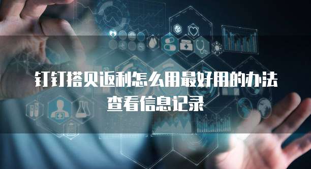 钉钉搭贝返利怎么用最好用的办法查看信息记录