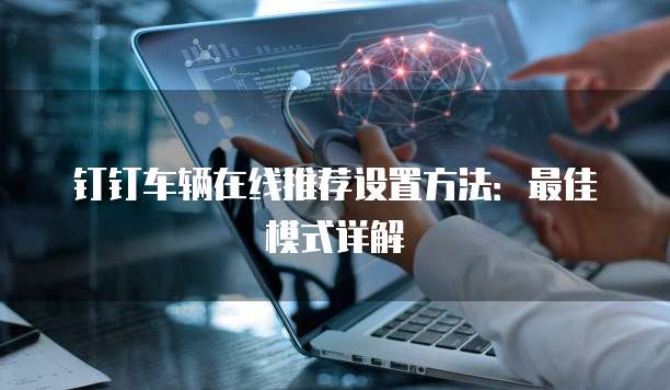 钉钉车辆在线推荐设置方法:最佳模式详解