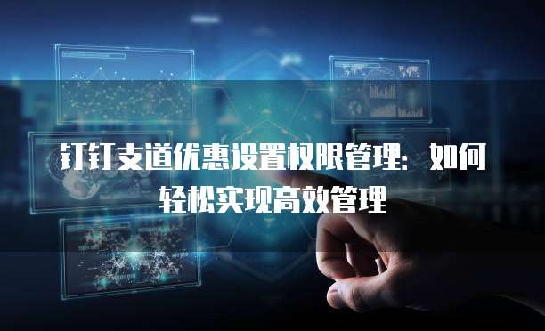 钉钉支道优惠设置权限管理:如何轻松实现高效管理