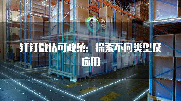 钉钉微认可政策:探索不同类型及应用