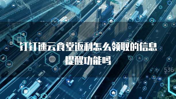 钉钉速云食堂返利怎么领取的信息提醒功能吗