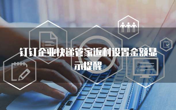 钉钉企业快递管家返利设置金额显示提醒