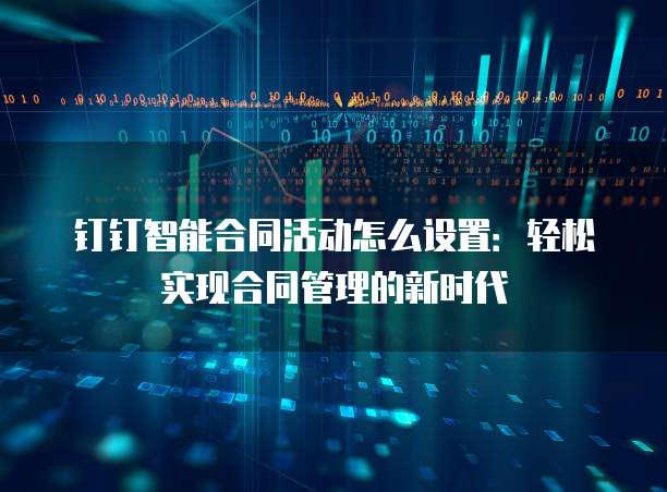 钉钉智能合同活动怎么设置：轻松实现合同管理的新时代