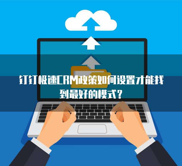 钉钉极速CRM政策如何设置才能找到最好的模式?
