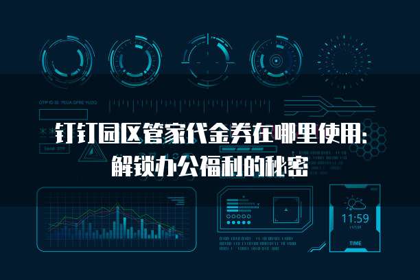 钉钉园区管家代金券在哪里使用:解锁办公福利的秘密