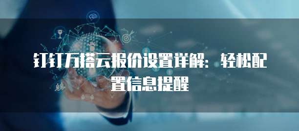 钉钉万搭云报价设置详解:轻松配置信息提醒
