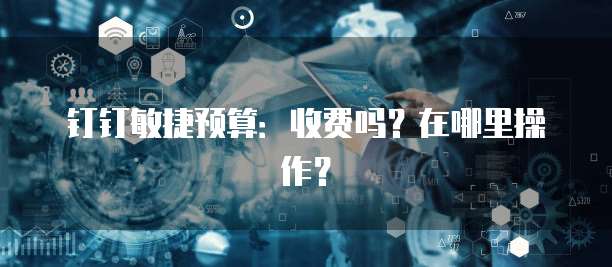 钉钉敏捷预算:收费吗?在哪里操作?