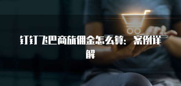 钉钉飞巴商旅佣金怎么算:案例详解