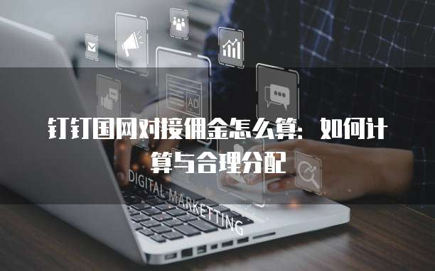 钉钉国网对接佣金怎么算:如何计算与合理分配