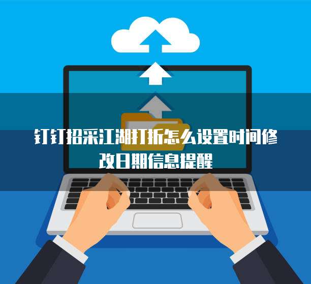 钉钉招采江湖打折怎么设置时间修改日期信息提醒