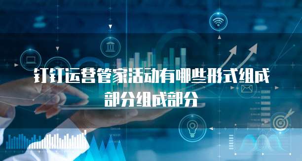 钉钉运营管家活动有哪些形式组成部分组成部分