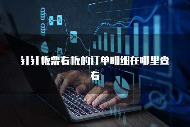 钉钉板栗看板的订单明细在哪里查看