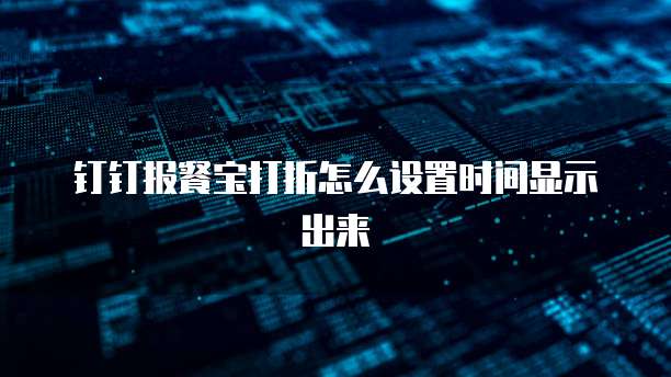 钉钉报餐宝打折怎么设置时间显示出来