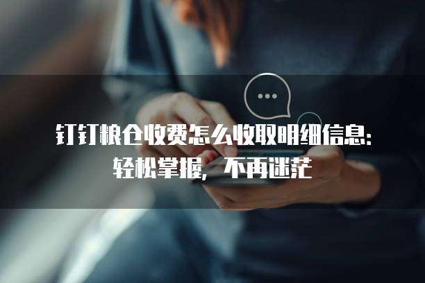 钉钉粮仓收费怎么收取明细信息:轻松掌握,不再迷茫