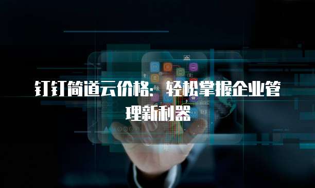 钉钉简道云价格:轻松掌握企业管理新利器