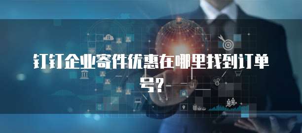 钉钉企业寄件优惠在哪里找到订单号?