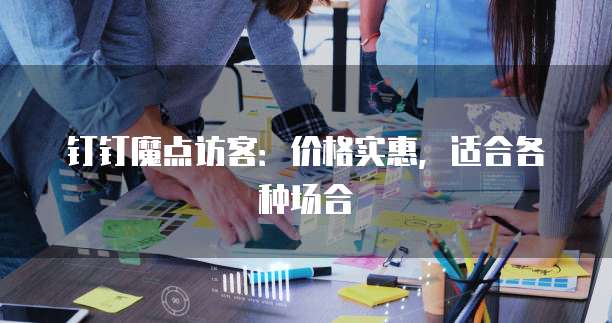 钉钉魔点访客:价格实惠,适合各种场合