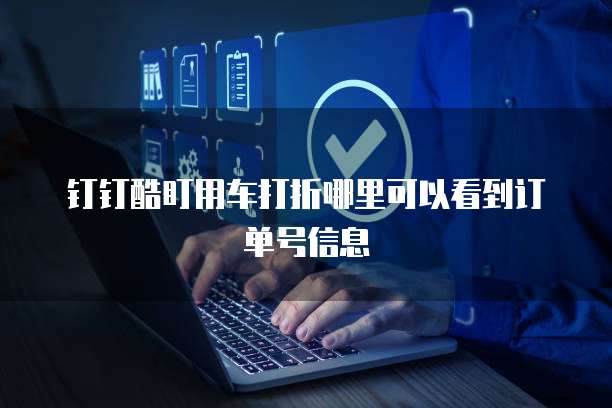 钉钉酷盯用车打折哪里可以看到订单号信息