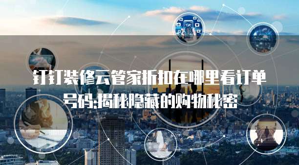 钉钉装修云管家折扣在哪里看订单号码:揭秘隐藏的购物秘密