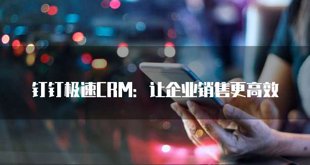 钉钉极速CRM:让企业销售更高效