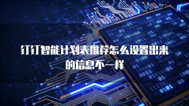 钉钉智能计划表推荐怎么设置出来的信息不一样