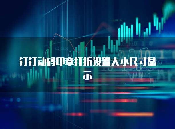 钉钉动码印章打折设置大小尺寸显示