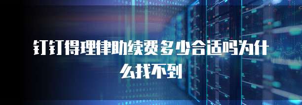 钉钉得理律助续费多少合适吗为什么找不到