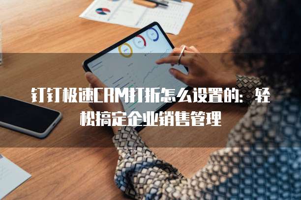 钉钉极速CRM打折怎么设置的:轻松搞定企业销售管理