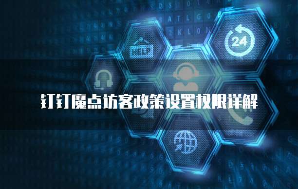 钉钉魔点访客政策设置权限详解