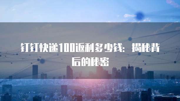 钉钉快递100返利多少钱:揭秘背后的秘密