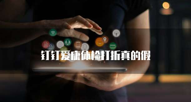 钉钉爱康体检打折真的假